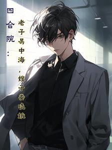 四合院:老子易中海,嫂子娄晓娥