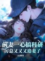 前妻一心搞科研,厉总又又又追妻了