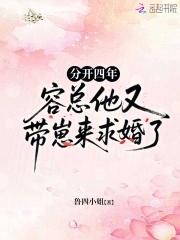 分开四年,容总他又带崽来求婚了