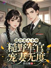 清冷美人下乡,糙野军官宠妻无度